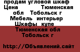 продам угловой шкаф › Цена ­ 5 000 - Тюменская обл., Тобольск г. Мебель, интерьер » Шкафы, купе   . Тюменская обл.,Тобольск г.